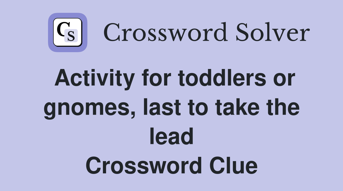 Activity for toddlers or gnomes, last to take the lead Crossword Clue